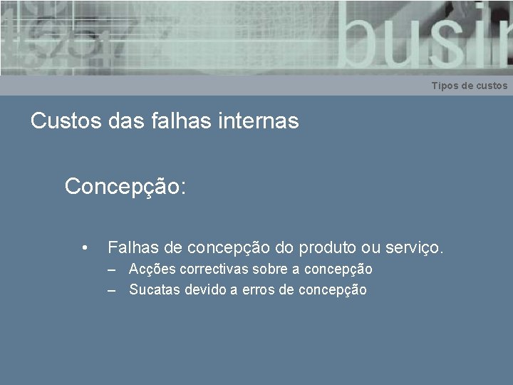 Tipos de custos Custos das falhas internas Concepção: • Falhas de concepção do produto