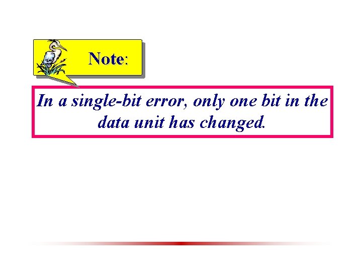 Note: In a single-bit error, only one bit in the data unit has changed.