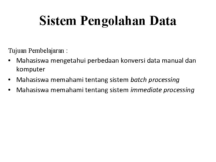 Sistem Pengolahan Data Tujuan Pembelajaran : • Mahasiswa mengetahui perbedaan konversi data manual dan