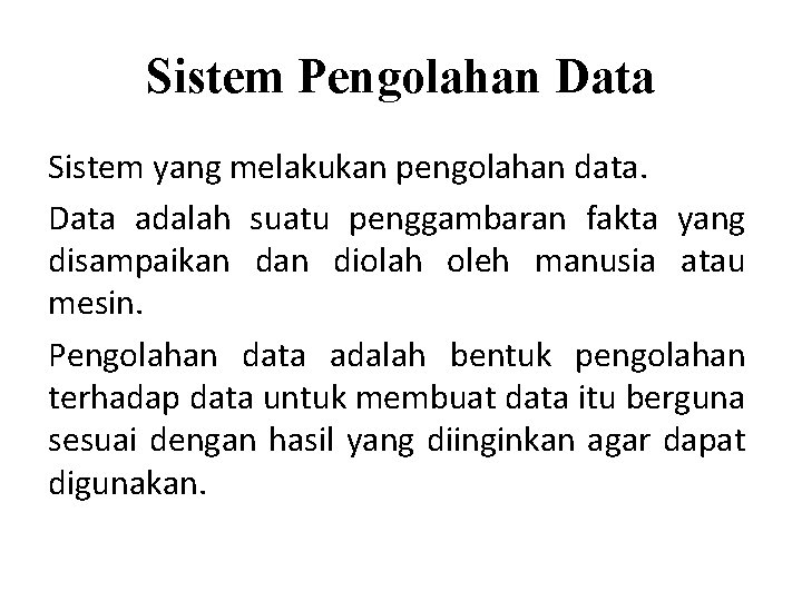 Sistem Pengolahan Data Sistem yang melakukan pengolahan data. Data adalah suatu penggambaran fakta yang