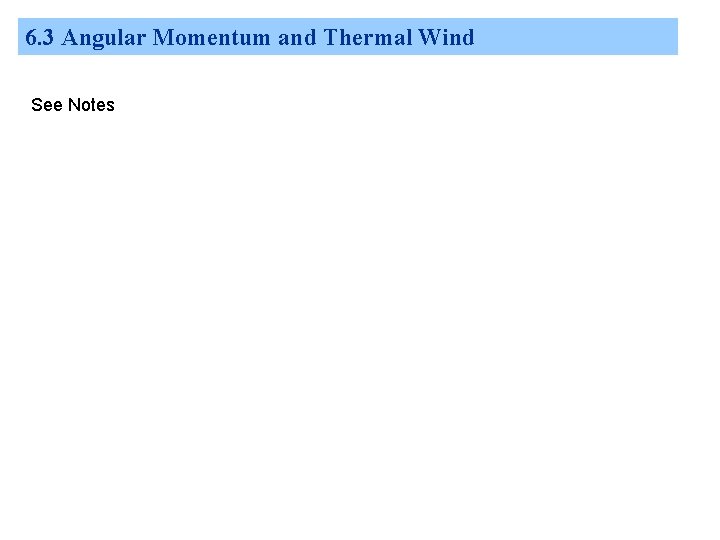 6. 3 Angular Momentum and Thermal Wind See Notes 