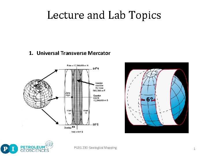 Lecture and Lab Topics 1. Universal Transverse Mercator PGEG 230 Geological Mapping 1 