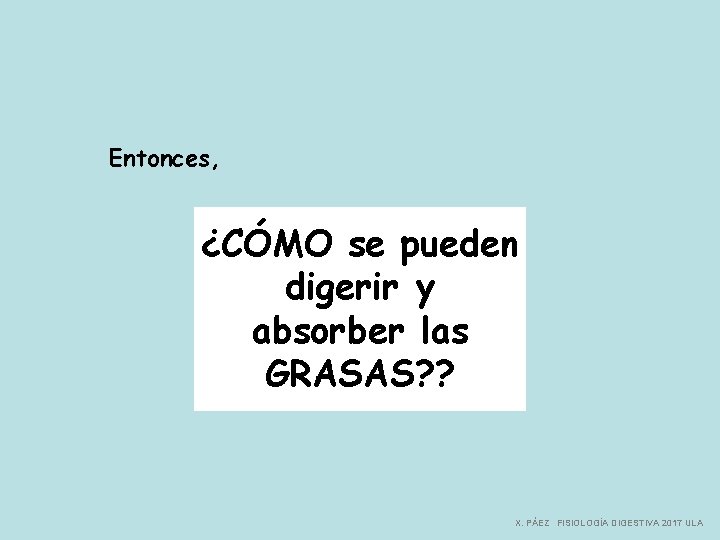 Entonces, ¿CÓMO se pueden digerir y absorber las GRASAS? ? X. PÁEZ FISIOLOGÍA DIGESTIVA