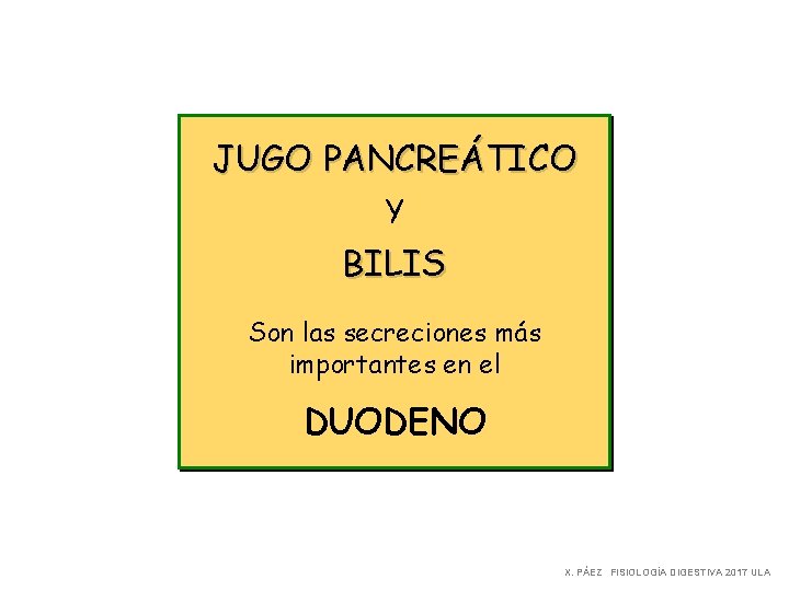 JUGO PANCREÁTICO Y BILIS Son las secreciones más importantes en el DUODENO X. PÁEZ