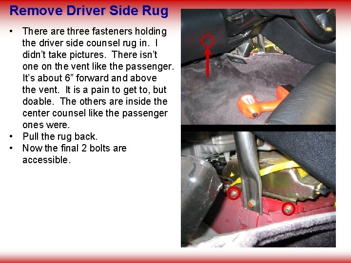 Remove Driver Side Rug • There are three fasteners holding the driver side counsel