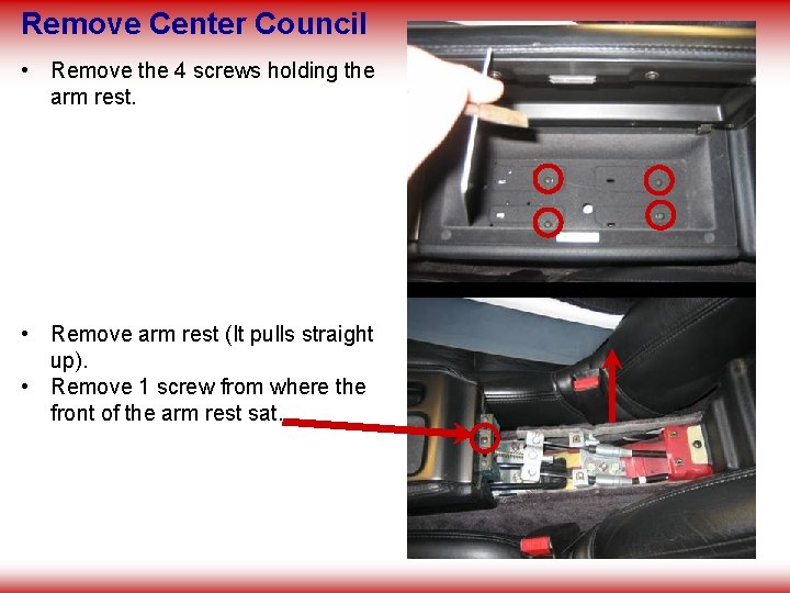 Remove Center Council • Remove the 4 screws holding the arm rest. • Remove