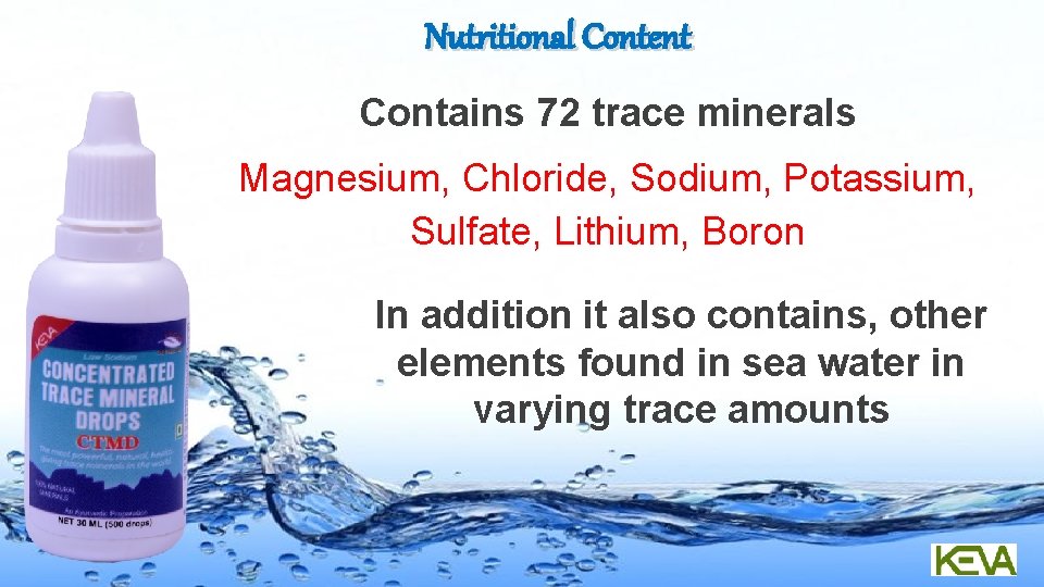 Nutritional Content Contains 72 trace minerals Magnesium, Chloride, Sodium, Potassium, Sulfate, Lithium, Boron In