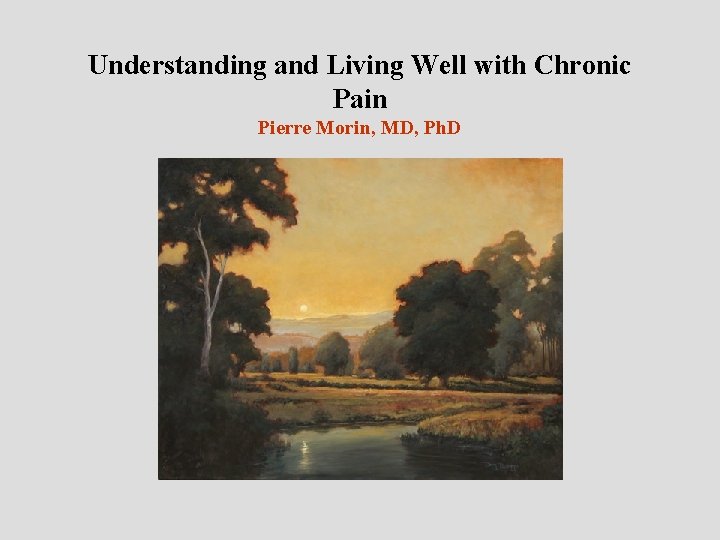 Understanding and Living Well with Chronic Pain Pierre Morin, MD, Ph. D 