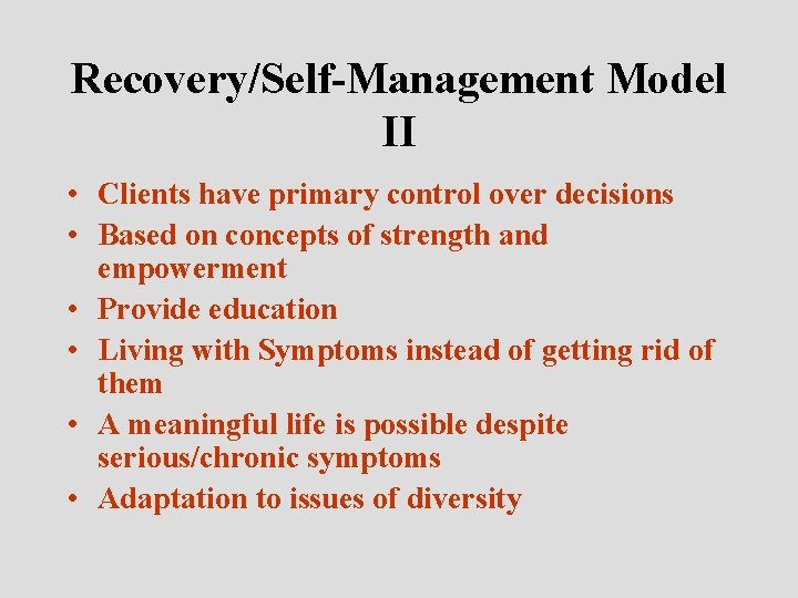 Recovery/Self-Management Model II • Clients have primary control over decisions • Based on concepts