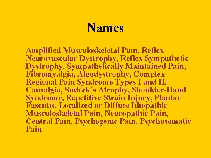 Names Amplified Musculoskeletal Pain, Reflex Neurovascular Dystrophy, Reflex Sympathetic Dystrophy, Sympathetically Maintained Pain, Fibromyalgia,