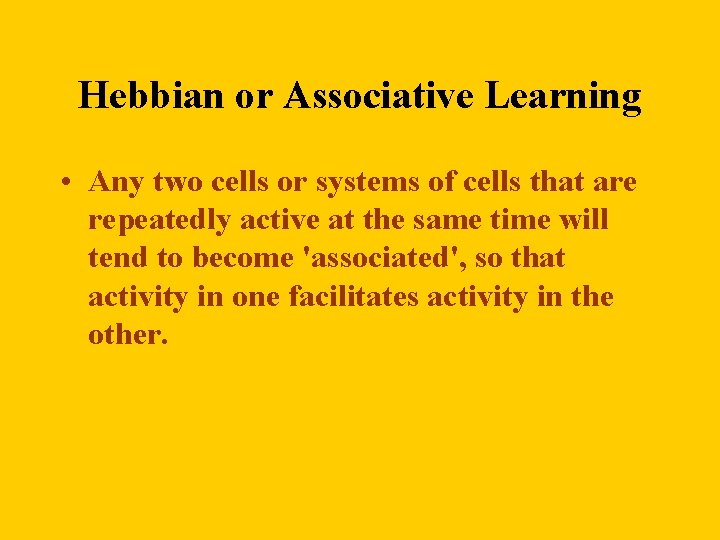 Hebbian or Associative Learning • Any two cells or systems of cells that are