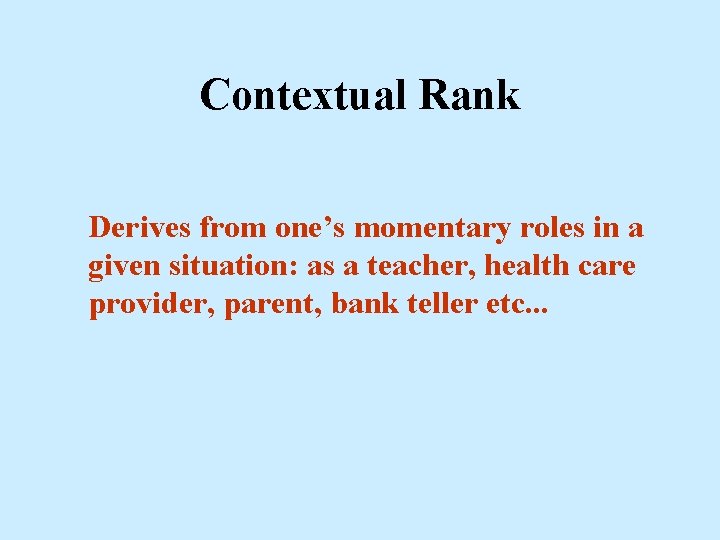 Contextual Rank Derives from one’s momentary roles in a given situation: as a teacher,