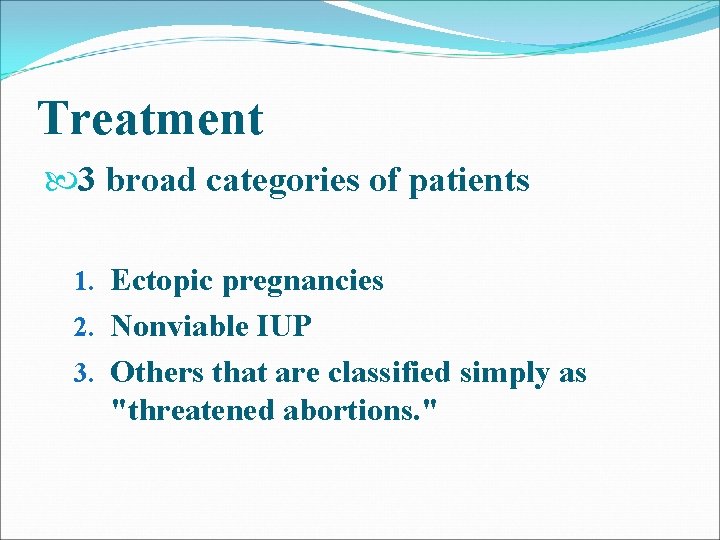 Treatment 3 broad categories of patients 1. Ectopic pregnancies 2. Nonviable IUP 3. Others Treatment 3 broad categories of patients 1. Ectopic pregnancies 2. Nonviable IUP 3. Others