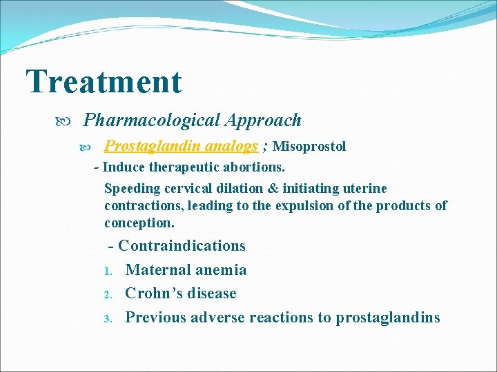 Treatment Pharmacological Approach Prostaglandin analogs ; Misoprostol - Induce therapeutic abortions. Speeding cervical dilation Treatment Pharmacological Approach Prostaglandin analogs ; Misoprostol - Induce therapeutic abortions. Speeding cervical dilation