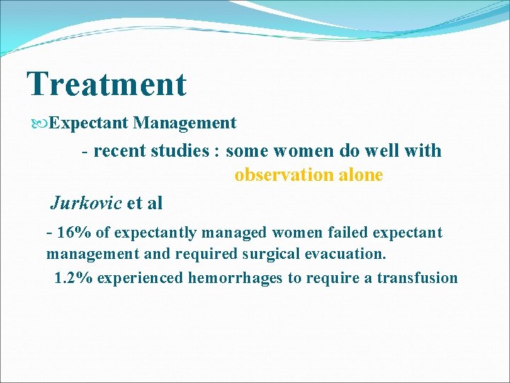 Treatment Expectant Management - recent studies : some women do well with observation alone Treatment Expectant Management - recent studies : some women do well with observation alone