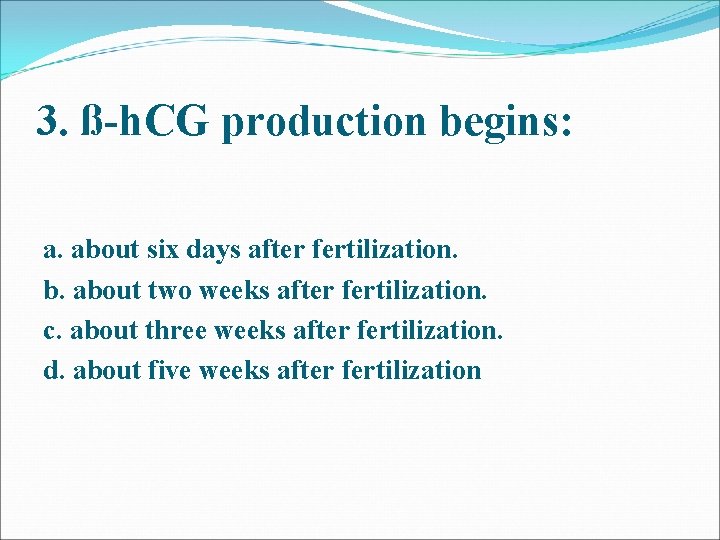 3. ß-h. CG production begins: a. about six days after fertilization. b. about two 3. ß-h. CG production begins: a. about six days after fertilization. b. about two