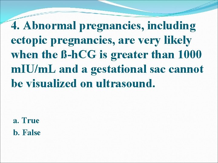 4. Abnormal pregnancies, including ectopic pregnancies, are very likely when the ß-h. CG is 4. Abnormal pregnancies, including ectopic pregnancies, are very likely when the ß-h. CG is