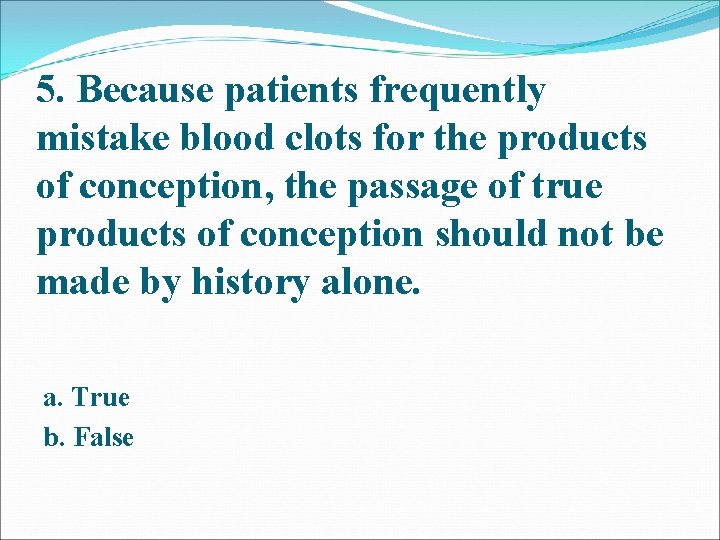 5. Because patients frequently mistake blood clots for the products of conception, the passage 5. Because patients frequently mistake blood clots for the products of conception, the passage
