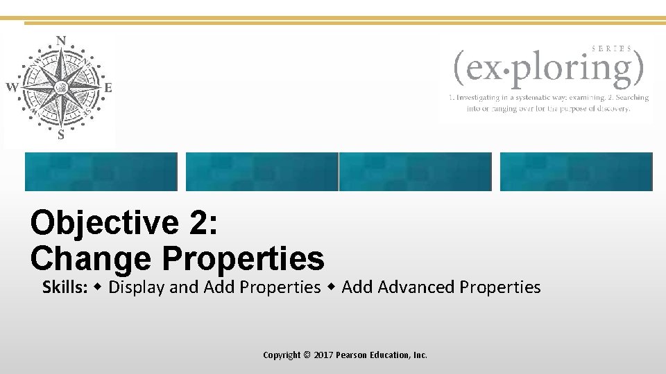 Objective 2: Change Properties Skills: Display and Add Properties Add Advanced Properties Copyright ©