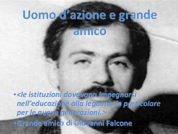 Uomo d’azione e grande amico • <le istituzioni dovevano impegnarsi nell’educazione alla legalità, in