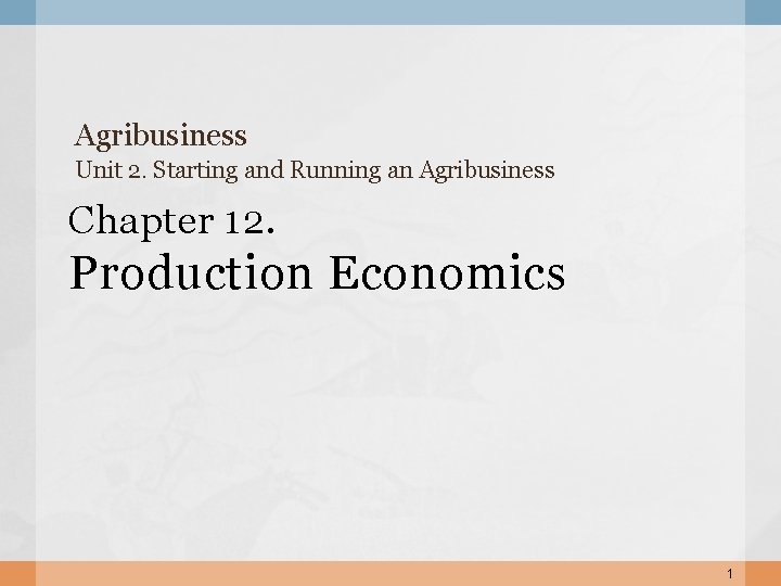 Agribusiness Unit 2. Starting and Running an Agribusiness Chapter 12. Production Economics 1 