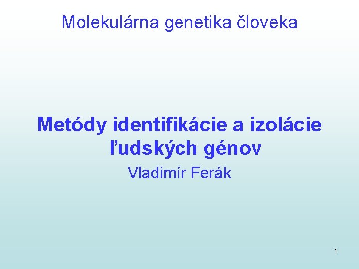 Molekulárna genetika človeka Metódy identifikácie a izolácie ľudských génov Vladimír Ferák 1 