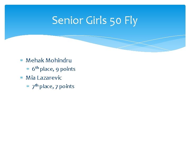 Senior Girls 50 Fly Mehak Mohindru 6 th place, 9 points Mia Lazarevic 7
