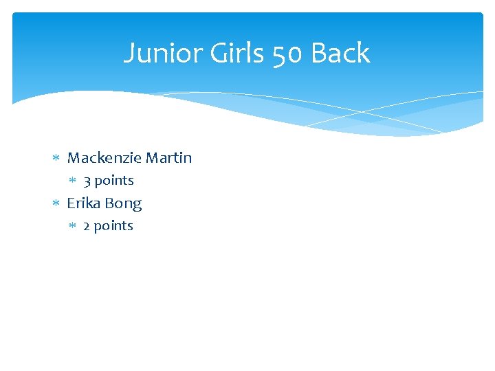Junior Girls 50 Back Mackenzie Martin 3 points Erika Bong 2 points 