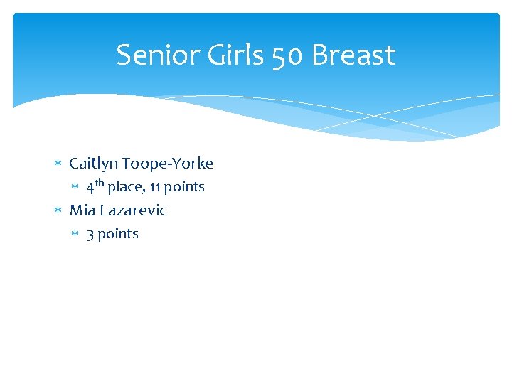 Senior Girls 50 Breast Caitlyn Toope-Yorke 4 th place, 11 points Mia Lazarevic 3