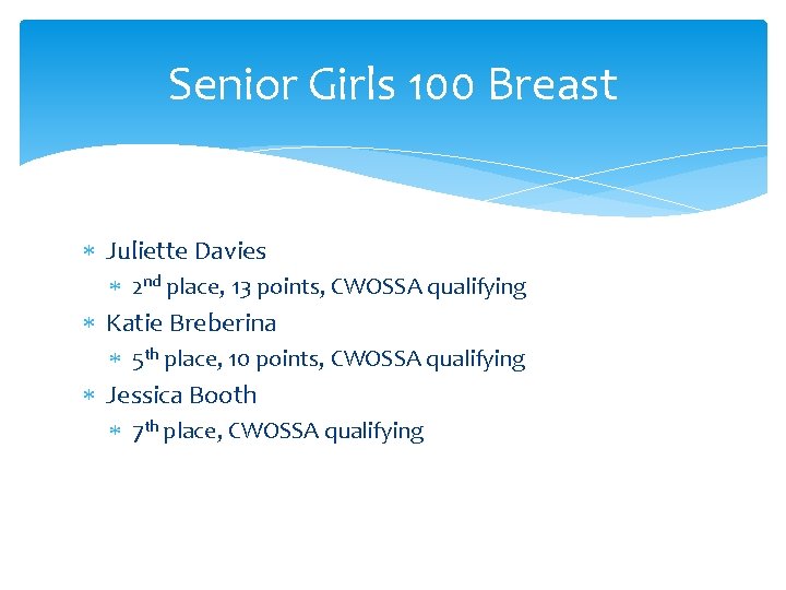 Senior Girls 100 Breast Juliette Davies 2 nd place, 13 points, CWOSSA qualifying Katie