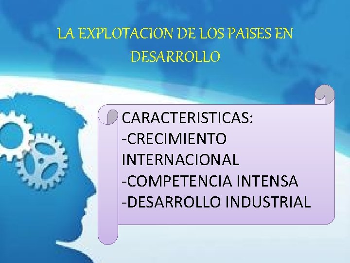 LA EXPLOTACION DE LOS PAISES EN DESARROLLO CARACTERISTICAS: -CRECIMIENTO INTERNACIONAL -COMPETENCIA INTENSA -DESARROLLO INDUSTRIAL