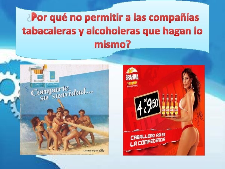 ¿Por qué no permitir a las compañías tabacaleras y alcoholeras que hagan lo mismo?