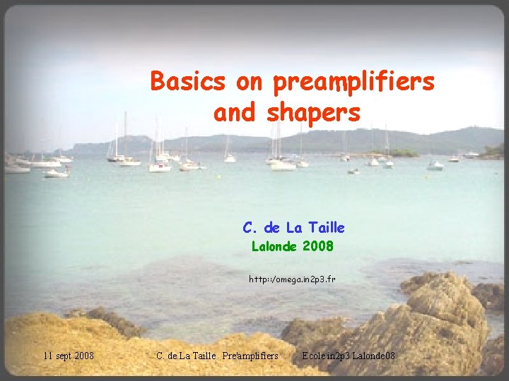 Basics on preamplifiers and shapers C. de La Taille Lalonde 2008 http: : /omega.