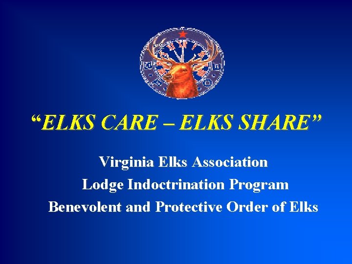 “ELKS CARE – ELKS SHARE” Virginia Elks Association Lodge Indoctrination Program Benevolent and Protective