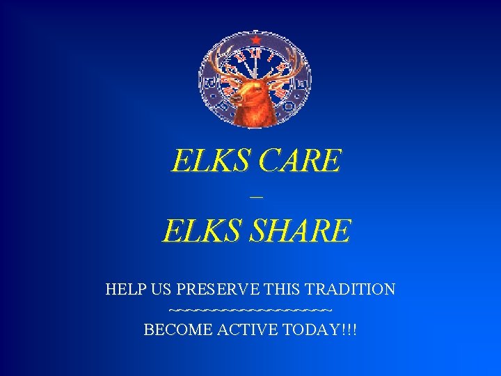 ELKS CARE – ELKS SHARE HELP US PRESERVE THIS TRADITION ~~~~~~~~~ BECOME ACTIVE TODAY!!!