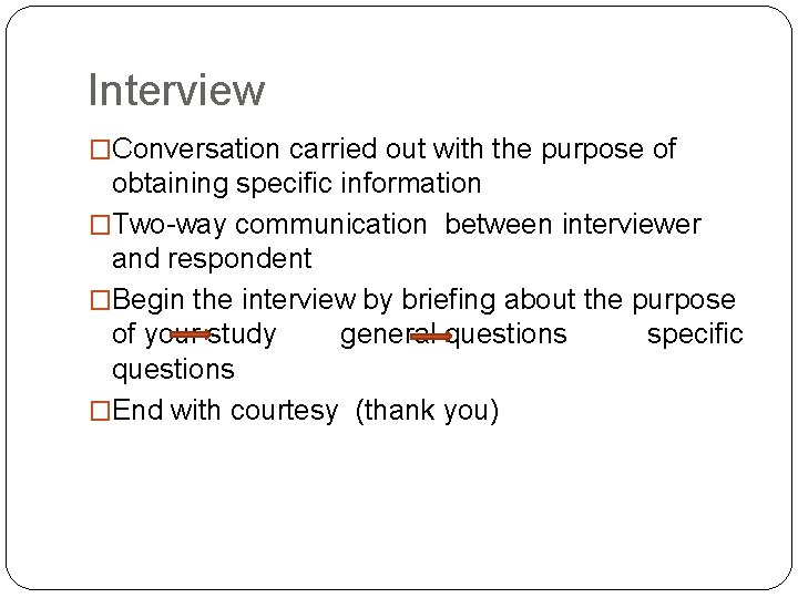 Interview �Conversation carried out with the purpose of obtaining specific information �Two-way communication between