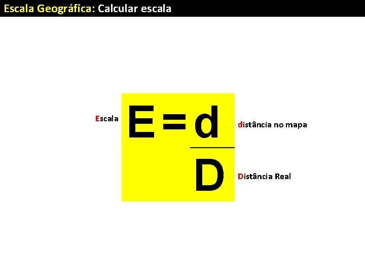 Escala Geográfica: Calcular escala E=d D distância no mapa Distância Real 