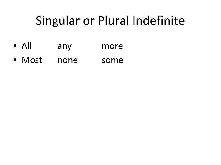 Singular or Plural Indefinite • All • Most any none more some 