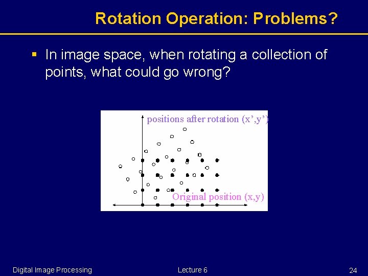 Rotation Operation: Problems? § In image space, when rotating a collection of points, what