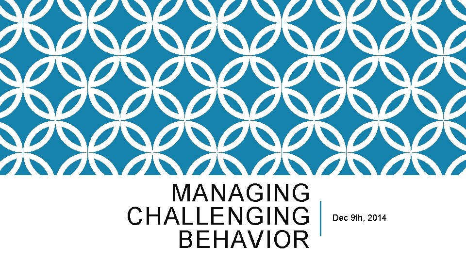 MANAGING CHALLENGING BEHAVIOR Dec 9 th, 2014 