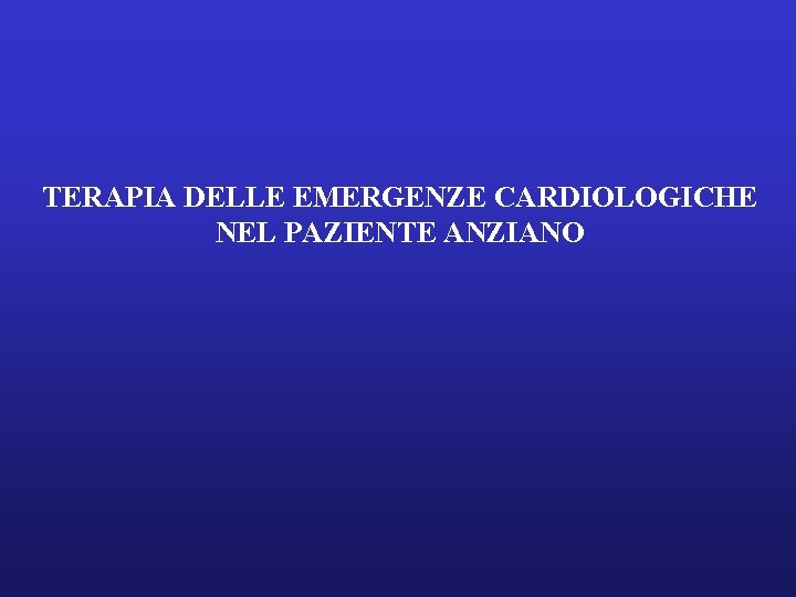 TERAPIA DELLE EMERGENZE CARDIOLOGICHE NEL PAZIENTE ANZIANO 