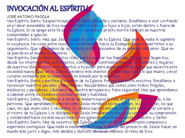 INVOCACIÓN AL ESPÍRITU JOSÉ ANTONIO PAGOLA Ven Espíritu Santo. Despierta nuestra fe débil, pequeña