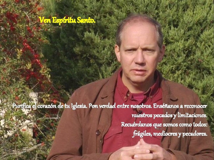Ven Espíritu Santo. Purifica el corazón de tu Iglesia. Pon verdad entre nosotros. Enséñanos