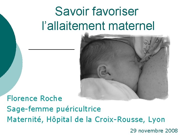 Savoir favoriser l’allaitement maternel Florence Roche Sage-femme puéricultrice Maternité, Hôpital de la Croix-Rousse, Lyon