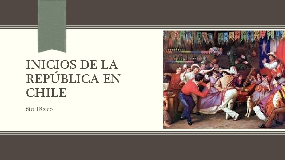INICIOS DE LA REPÚBLICA EN CHILE 6 to Básico 