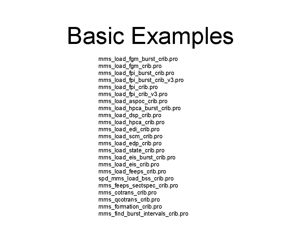 Basic Examples mms_load_fgm_burst_crib. pro mms_load_fgm_crib. pro mms_load_fpi_burst_crib_v 3. pro mms_load_fpi_crib_v 3. pro mms_load_aspoc_crib. pro