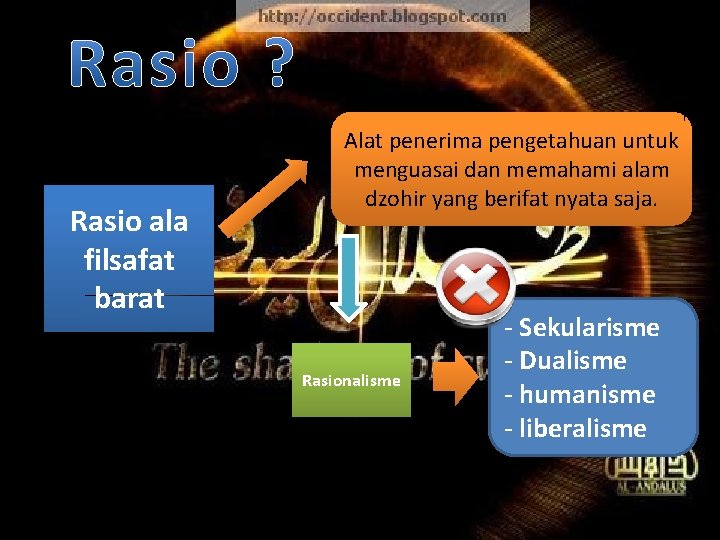 Rasio ala filsafat barat Alat penerima pengetahuan untuk menguasai dan memahami alam dzohir yang