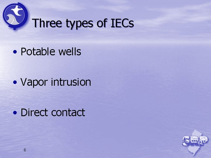 Three types of IECs • Potable wells • Vapor intrusion • Direct contact 6