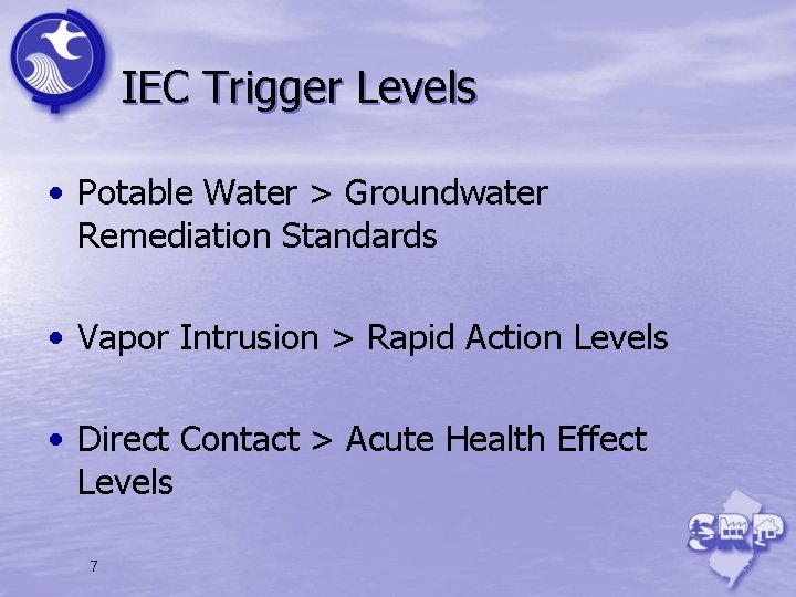 IEC Trigger Levels • Potable Water > Groundwater Remediation Standards • Vapor Intrusion >