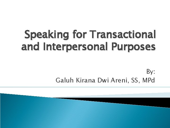 Speaking for Transactional and Interpersonal Purposes By: Galuh Kirana Dwi Areni, SS, MPd 